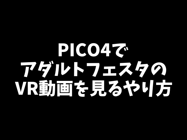 PICO4でアダルトフェスタのVRアダルト動画を見るやり方