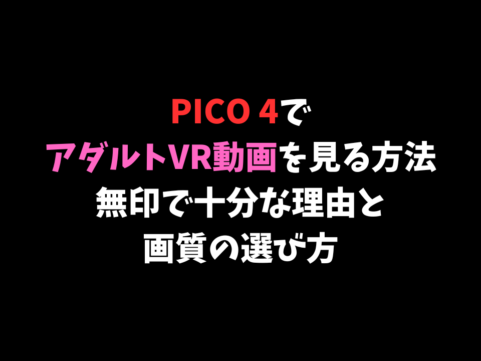 PICO 4でFANZAのアダルトVR動画を見る方法｜無印で十分な理由と画質の選び方