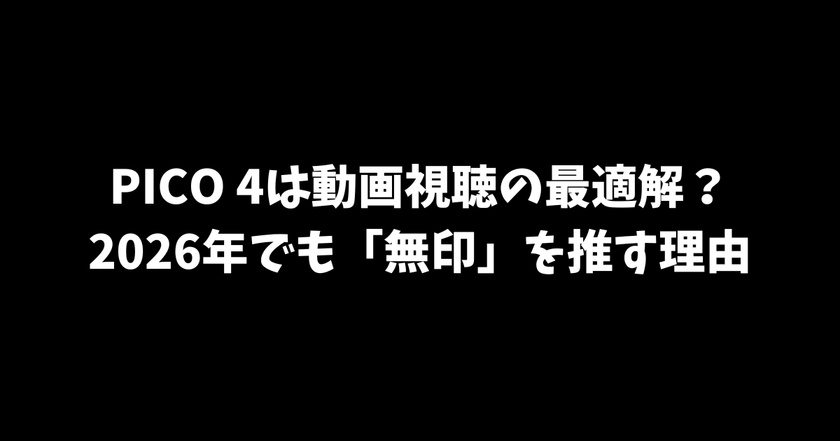 PICO 4は動画視聴の最適解？2026年でも「無印」を推す理由