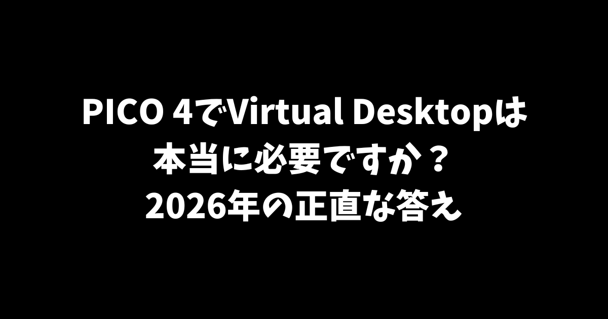 PICO 4でVirtual Desktopは本当に必要ですか？2026年の正直な答え